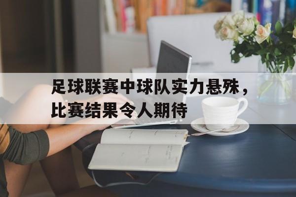 足球联赛中球队实力悬殊，比赛结果令人期待